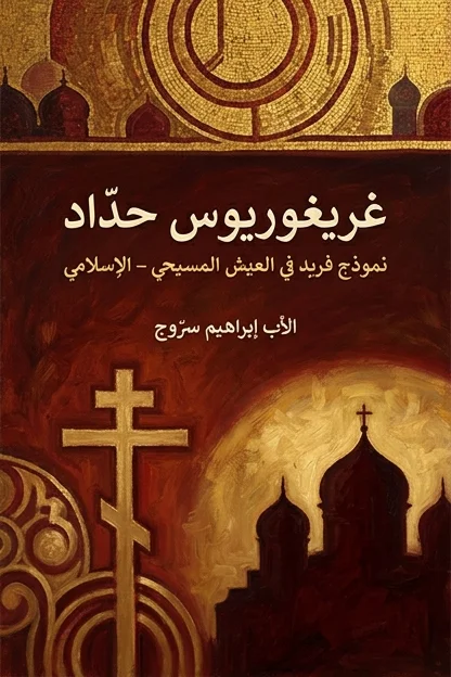 غريغوريوس حدّاد   نموذج فريد في العيش المسيحي – الإسلامي